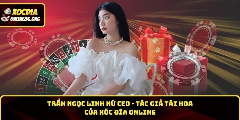 ceo tac gia tran ngoc linh Trần Ngọc Linh nữ CEO - Tác giả tài hoa của XÓC ĐĨA ONLINE