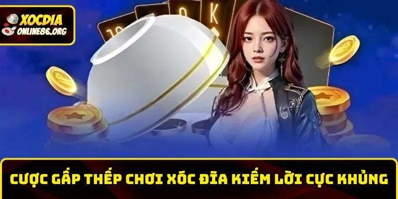 xoc dia an tien cuoc gap thep kiem loi to Gấp thếp là phương pháp hiệu quả khi chơi Xóc Đĩa ăn tiền