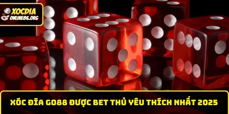 Xóc đĩa GO88 được anh em bet thủ yêu thích nhất 2025